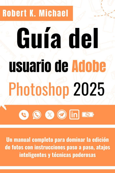Guía del usuario de Adobe Photoshop 2025: Un manual completo para dominar la edición de fotos con instrucciones paso a paso, atajos inteligentes y técnicas podero