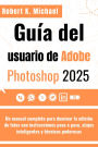 Guía del usuario de Adobe Photoshop 2025: Un manual completo para dominar la edición de fotos con instrucciones paso a paso, atajos inteligentes y técnicas podero