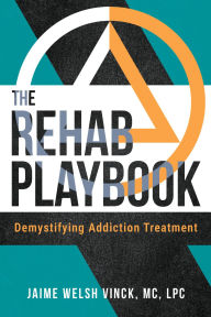 Title: The Rehab Playbook: Demystifying Addiction Treatment, Author: Jaime Welsh Vinck MC LPC
