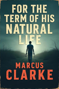 Title: For the Term of his Natural Life, Author: Marcus Clarke