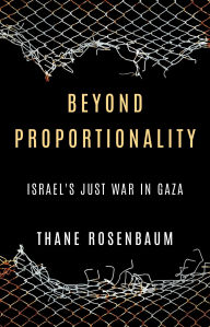 Title: Beyond Proportionality: Israel's Just War in Gaza, Author: Thane Rosenbaum