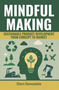 Title: MINDFUL MAKING: SUSTAINABLE PRODUCT DEVELOPMENT FROM CONCEPT TO MARKET, Author: Charm Rammandala