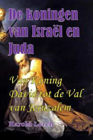 Title: De koningen van Israël en Juda: Van Koning David tot de Val van Jeruzalem, Author: Harold Lerch