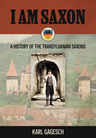 Title: I am Saxon: A History of the Transylvanian Saxons, Author: Karl Gagesch