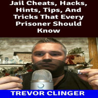 Title: Jail Cheats, Hacks, Hints, Tips, And Tricks That Every Prisoner Should Know, Author: Trevor Clinger