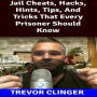 Jail Cheats, Hacks, Hints, Tips, And Tricks That Every Prisoner Should Know