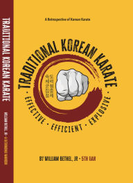Title: Traditional Korean Karate: Effective Efficient Explosive, Author: William Bethel Jr.