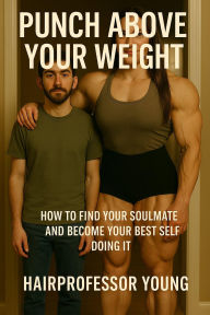 Title: Punch Above Your Weight: How to Find Your Soulmate and Become Your Best Self doing it, Author: Young Hairprofessor