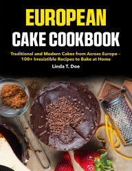 Title: European Cake Cookbook: Traditional and Modern Cakes from Across Europe 100+ Irresistible Recipes to Bake at Home, Author: Amauri Manzano