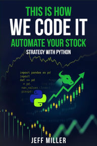 Title: This Is How We Code It: Automate Your Stock Strategy With Python, Author: Jeff Miller
