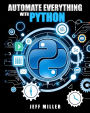 Automate Everything With Python: Mastering Python for Real-World Automation: Transform Workflows, Simplify Tasks, and Boost Productivity