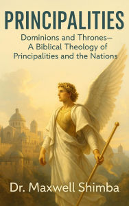 Title: Principalities: Dominions and ThronesA Biblical Theology of Principalities and the Nations, Author: Maxwell Shimba