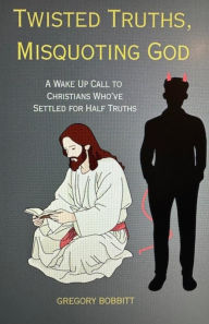 Title: Twisted Truths, Misquoting God, Author: Gregory Bobbitt
