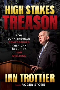 Title: High Stakes Treason: How John Brennan Compromised American Security for Millions, Author: Ian Trottier