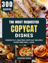 Title: The Most Requested Copycat Dishes: Perfectly Crafted Copycat Recipes Everyone Will Love, Author: Sharon Marie