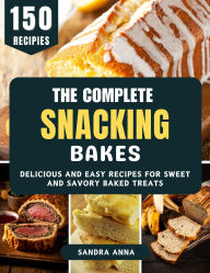 Title: The Complete Snacking Bakes: Delicious and Easy Recipes for Sweet and Savory Baked Treats, Author: Donna Alice