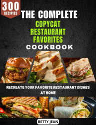 Title: The Complete Copycat Restaurant Favorites Cookbook: Recreate Your Favorite Restaurant Dishes at Home, Author: Betty Jean