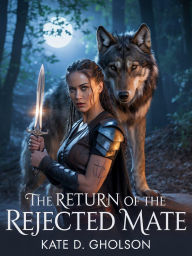 Title: The Return of the Rejected Mate: paranormal shifter romance with rejected mate and alpha, Author: Kate D. Gholson