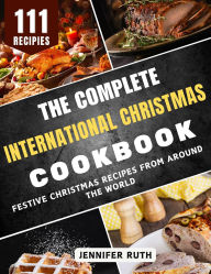 Title: The Complete International Christmas Cookbook: Festive Christmas Recipes from Around the World, Author: Jennifer Ruth