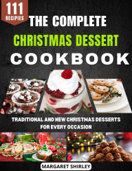 Title: The Complete Christmas Dessert Cookbook: Traditional and New Christmas Desserts for Every Occasion, Author: Margaret Shirley