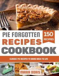 Title: Pie Forgotten Recipes Cookbook: Classic Pie Recipes to Bring Back to Life, Author: Maria Doris
