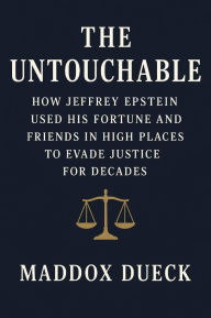 Title: The Untouchable: How Jeffrey Epstein Used His Fortune and Friends in High Places to Evade Justice for Decades., Author: Maddox Dueck