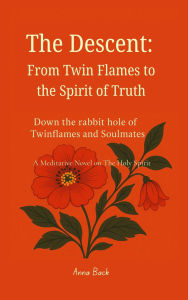 Title: The Descent: From Twin Flames to the Spirit of Truth, Author: Anna Back