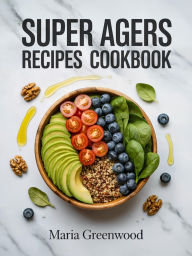 Title: Super Agers Recipe Cookbook: The Ultimate Guide to Longevity Nutrition with Quick & Easy Anti-Aging Meals 30-Day Plan for Vibrant Health After 60, Author: Maria Greenwood