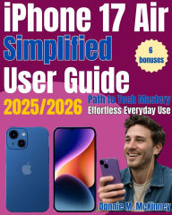 Title: iPhone 17 Air Simplified User Guide 2025/2026: Path to Tech Mastery- The Ultimate Beginner's Guide for Effortless Everyday Use, Author: Donnie M. Mckinney