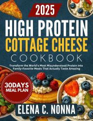Title: High Protein Cottage Cheese Cookbook: Transform the World's Most Misunderstood Protein into Family-Favorite Meals That, Author: Elena C. Nonna
