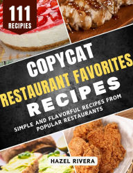 Title: Copycat Restaurant Favorites Cookbook: Simple and Flavorful Recipes from Popular Restaurants, Author: Hazel Rivera
