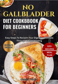 Title: No Gallbladder Diet Cookbook For Beginners: Easy Steps To Reclaim Your Digestive Wellness Through Natural Healing, Author: EMMA PUGH