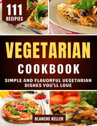 Title: Vegetarian Cookbook: Simple and Flavorful Vegetarian Dishes You'll Love, Author: Blanche Keller
