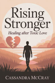 Title: Rising Stronger: Healing After Toxic Love, Author: Cassandra McCray
