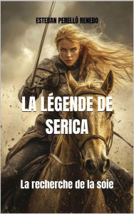 Title: LA Lï¿½GENDE DE SERICA: La Quï¿½te de la Soie, Author: Esteban Perellï Renedo