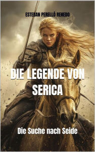 Title: DIE LEGENDE VON SERICA: Die Suche nach Seide, Author: Esteban Perelló Renedo