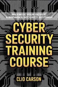 Title: Cyber Security Training Course: Maximize Your Device & Browser Security Settings, Author: Carson Clio
