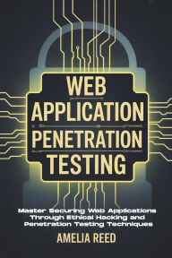 Title: Web Application Penetration Testing: Master Securing Web Applications Through Ethical Hacking and Penetration Testing Techniques, Author: Reed Amelia
