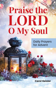 Title: Praise the Lord, O My Soul: Daily Prayers for Advent, Author: Carol Geisler