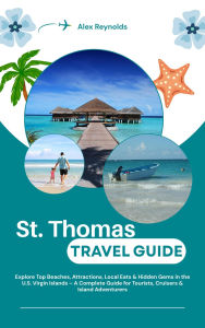 Title: St Thomas Travel Guide: Explore Top Beaches, Attractions, Local Eats & Hidden Gems in the U.S. Virgin Islands, Author: Alex Reynolds