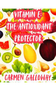 Title: Vitamin E: The Antioxidant Protector, Author: Carmen Galloway