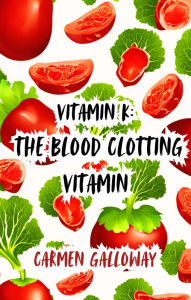 Title: Vitamin K: The Blood Clotting Vitamin, Author: Carmen Galloway