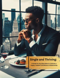 Title: Single and Thriving: A Guide for Gay Black Men to Cultivate a Happy, Healthy Life Without a Relationship, Author: Tee Hines
