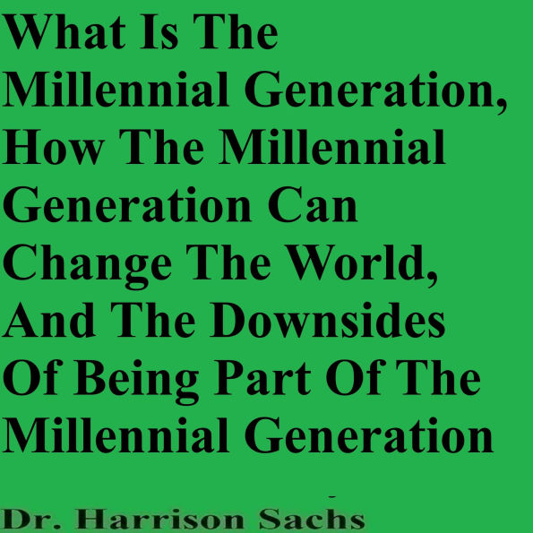 What Is The Millennial Generation And How The Millennial Generation Can Change The World