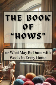 Title: The Book of Hows or What May Be Done with Wools in Every Home (1902): A Classic Guide to Victorian Crafting with Historical Context and Author Biography, Author: Miss Loch