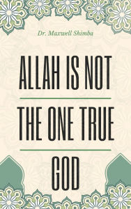 Title: Allah Is Not the One True God, Author: Maxwell Shimba