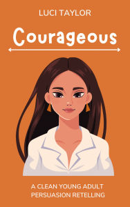 Title: Courageous: A Clean Young Adult Persuasion Retelling, Author: Luci Taylor
