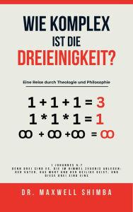 Title: Wie komplex ist die Dreieinigkeit?: Eine Reise durch Theologie und Philosophie, Author: Maxwell Shimba