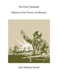 Title: The Final Campaign: Marines in the Victory on Okinawa, Author: Sean Michael Brassil