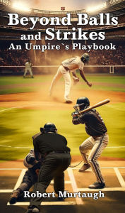 Title: Beyond Balls and Strikes: An Umpire's Playbook, Author: Robert Murtaugh